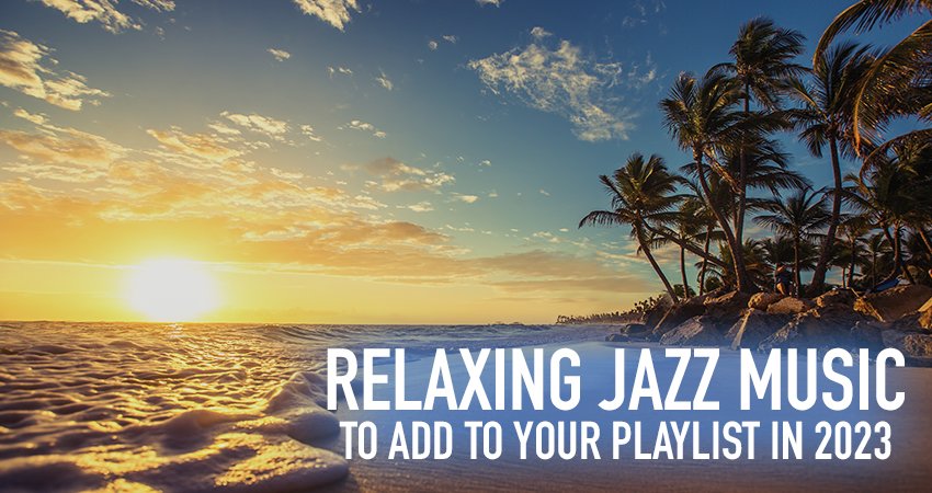 Relaxing Jazz Music to Add to Your Playlist in 2023